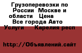 Грузоперевозки по России, Москве и области › Цена ­ 100 - Все города Авто » Услуги   . Карелия респ.